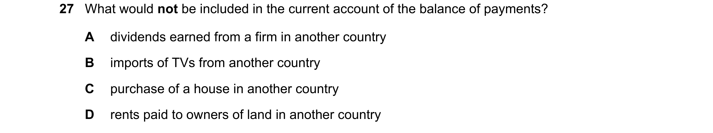 Question 105: What would not be included in the current account of the balance of payments? A dividends earned from a firm in another country B imports o…
