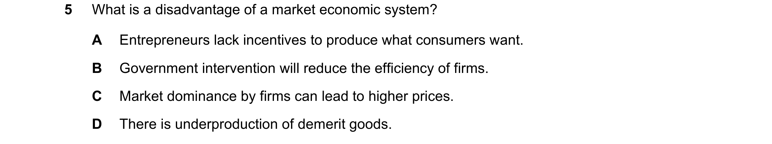 Question 112: What is a disadvantage of a market economic system? A Entrepreneurs lack incentives to produce what consumers want. B Government interventi…