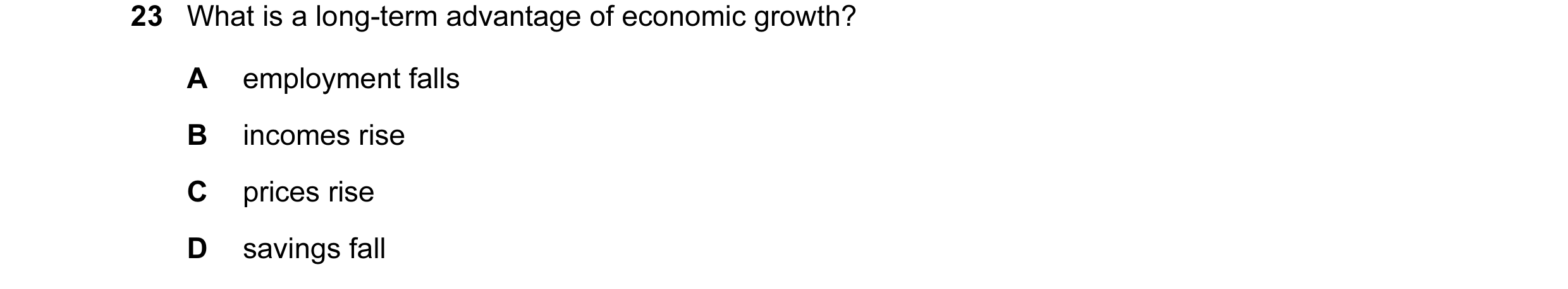 Question 30: What is a long-term advantage of economic growth? A employment falls B incomes rise C prices rise D savings fall