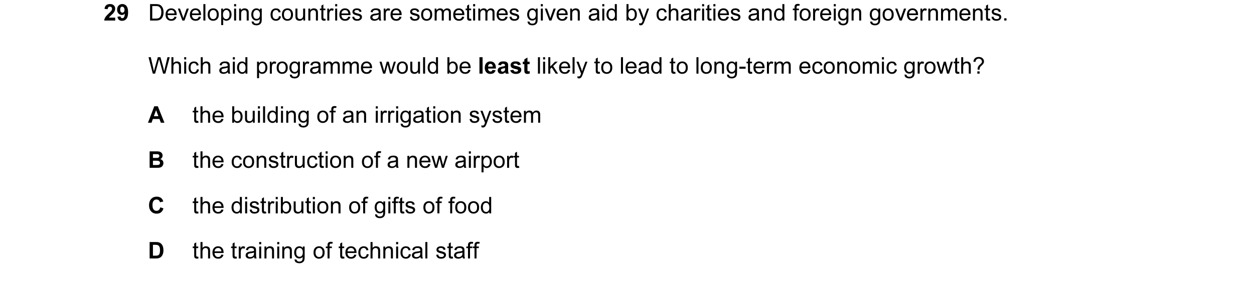 Question 33: Developing countries are sometimes given aid by charities and foreign governments. Which aid programme would be least likely to lead to lon…