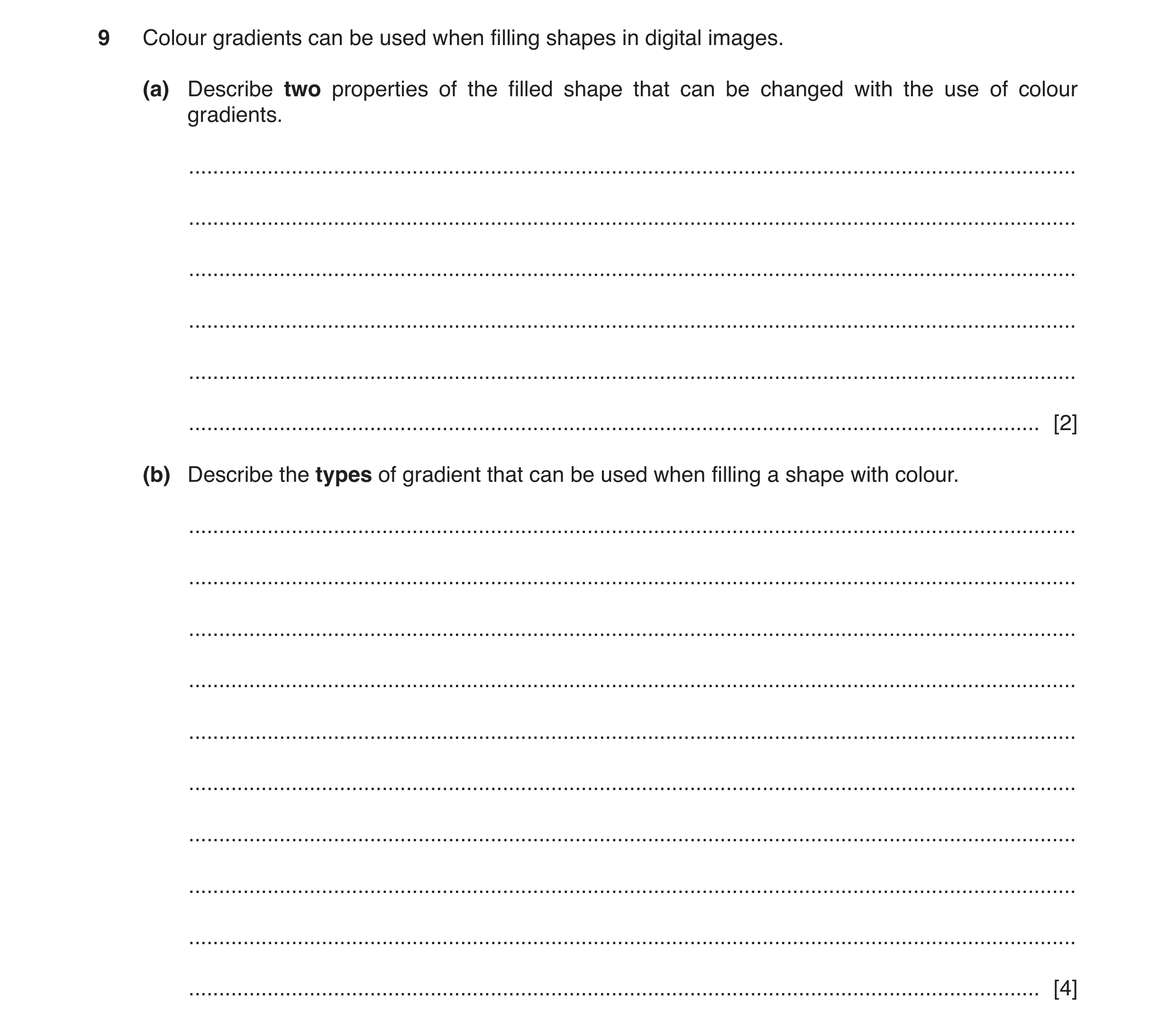 Question 6: Colour gradients can be used when filling shapes in digital images. (a) Describe two properties of the filled shape that can be changed wit…