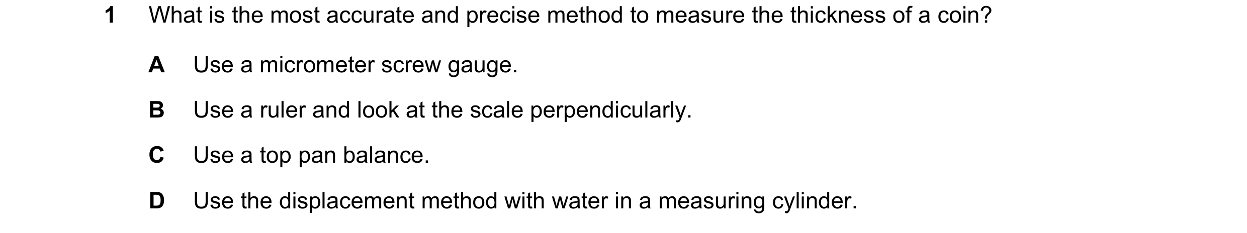 Question 13: What is the most accurate and precise method to measure the thickness of a coin? A Use a micrometer screw gauge. B Use a ruler and look at …