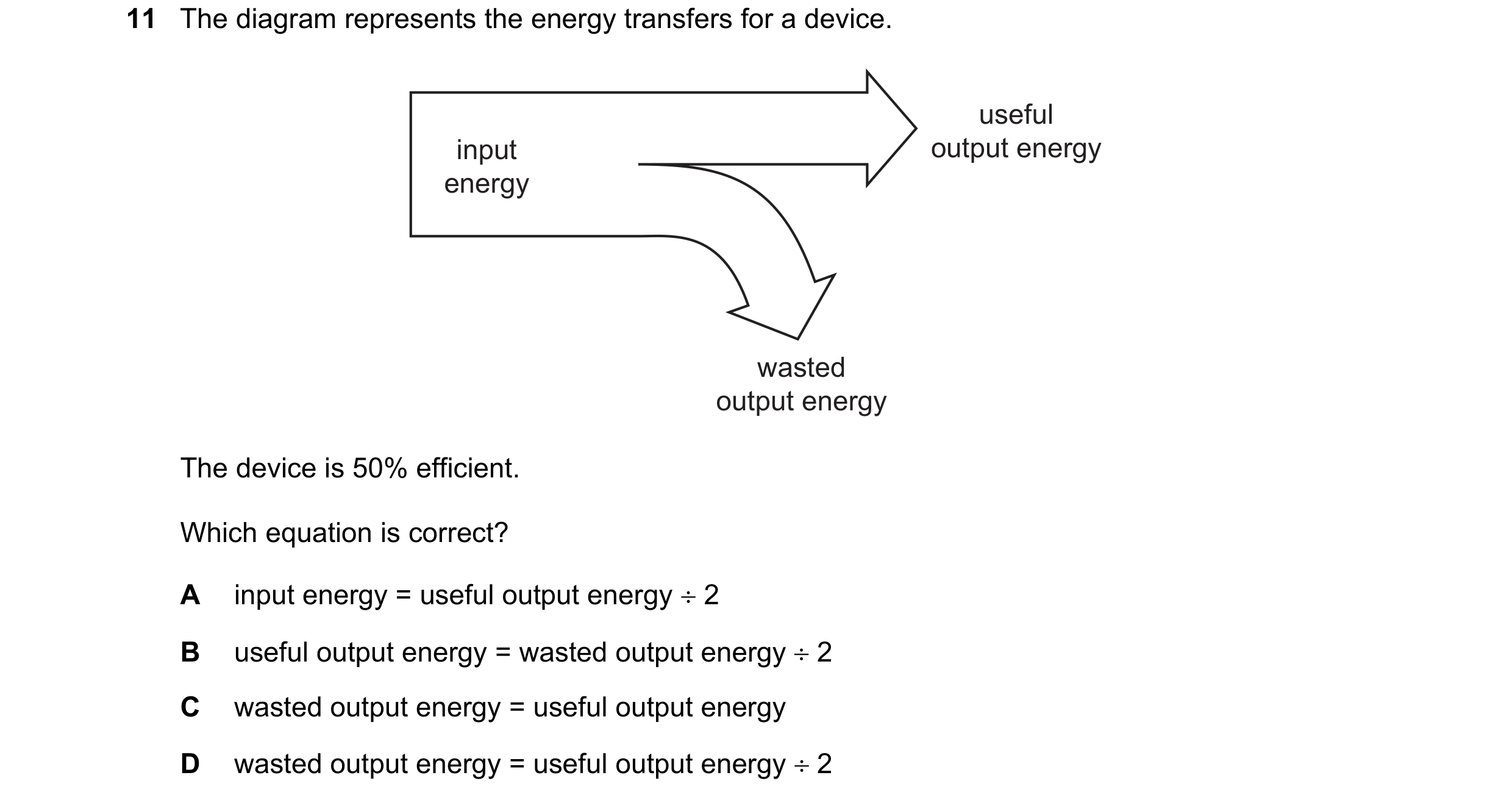 Question 26: The diagram represents the energy transfers for a device. useful input output energy energy wasted output energy The device is 50% efficien…