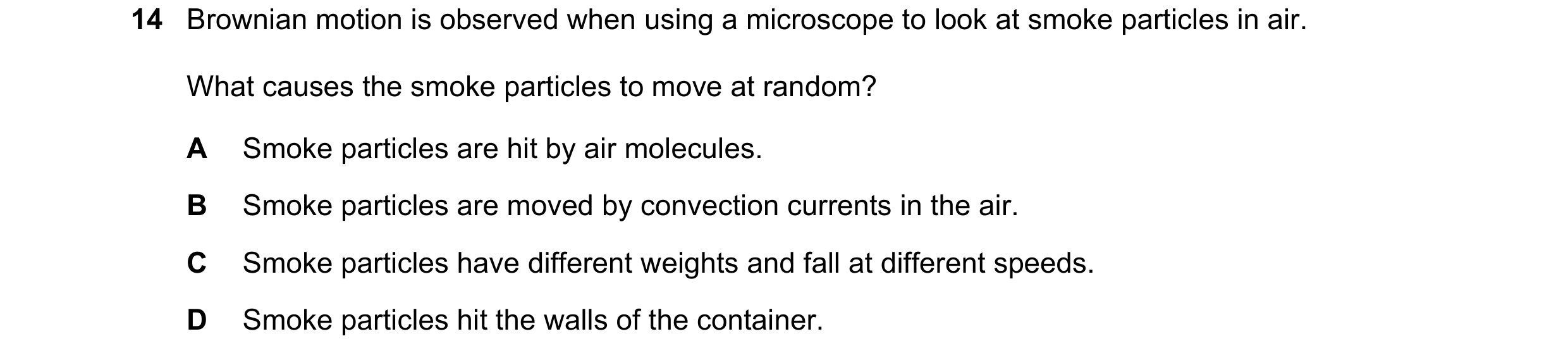 Question 27: Brownian motion is observed when using a microscope to look at smoke particles in air. What causes the smoke particles to move at random? A…