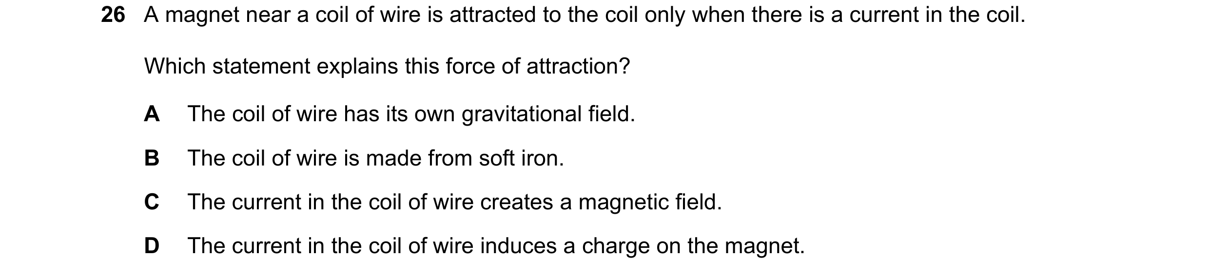Question 19: A magnet near a coil of wire is attracted to the coil only when there is a current in the coil. Which statement explains this force of attr…