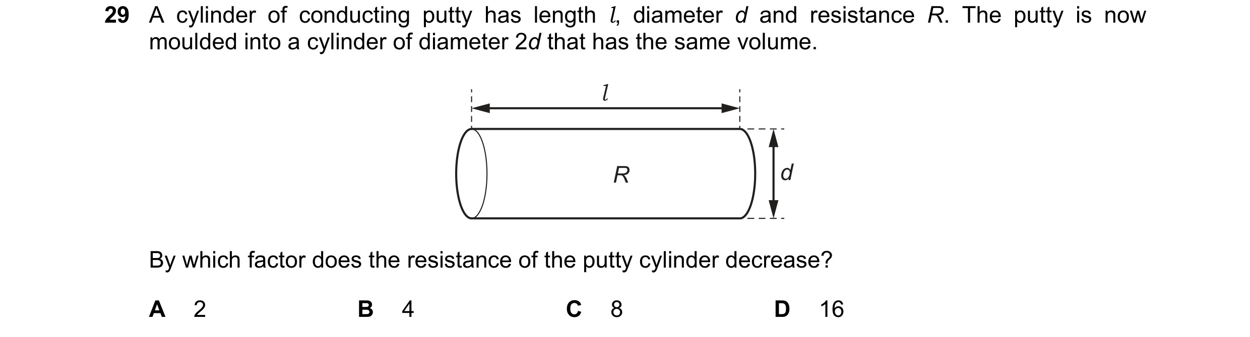 Question 32: A cylinder of conducting putty has length l, diameter d and resistance R. The putty is now moulded into a cylinder of diameter 2d that has …