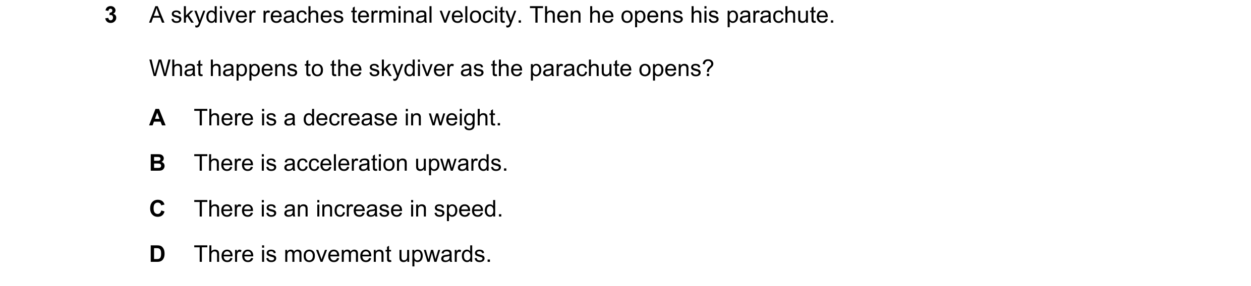 Question 23: A skydiver reaches terminal velocity. Then he opens his parachute. What happens to the skydiver as the parachute opens? A There is a decrea…