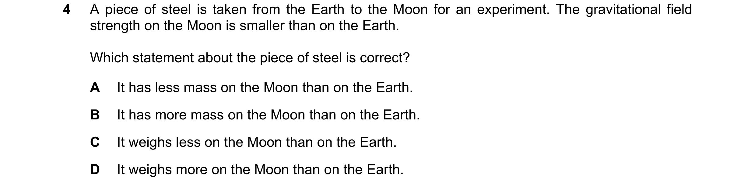 Question 10: A piece of steel is taken from the Earth to the Moon for an experiment. The gravitational field strength on the Moon is smaller than on the…