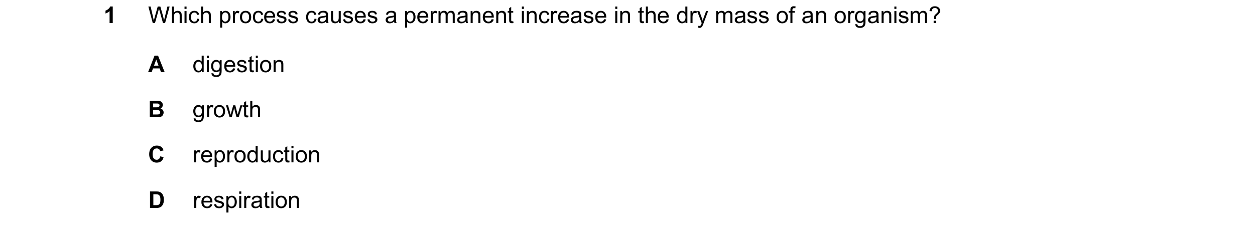 Question 22: Which process causes a permanent increase in the dry mass of an organism? A digestion B growth C reproduction D respiration