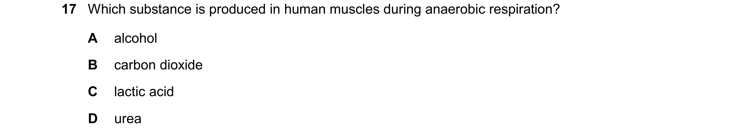 Question 25: Which substance is produced in human muscles during anaerobic respiration? A alcohol B carbon dioxide C lactic acid D urea