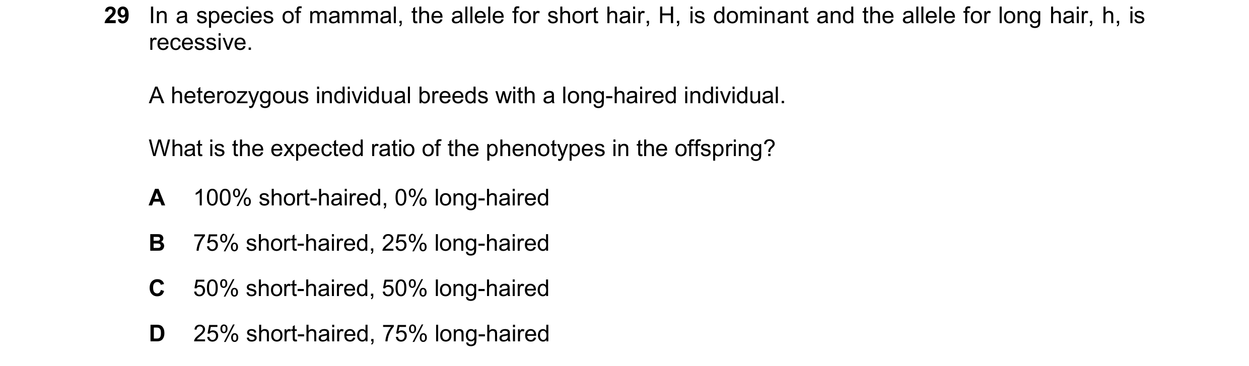 Question 21: In a species of mammal, the allele for short hair, H, is dominant and the allele for long hair, h, is recessive. A heterozygous individual …