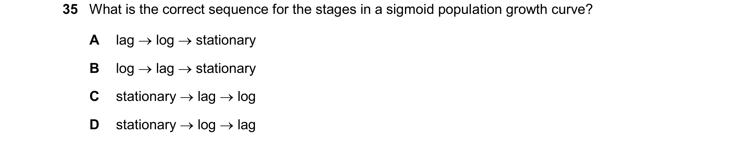Question 12: What is the correct sequence for the stages in a sigmoid population growth curve? A lag log stationary B log lag stationary C stati…
