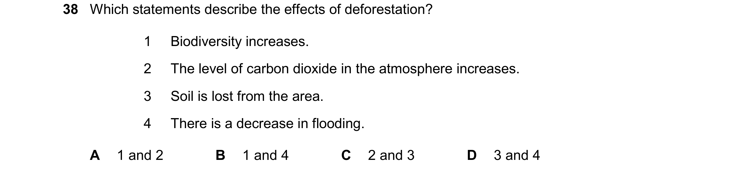 Question 19: Which statements describe the effects of deforestation? 1 Biodiversity increases. 2 The level of carbon dioxide in the atmosphere increases…