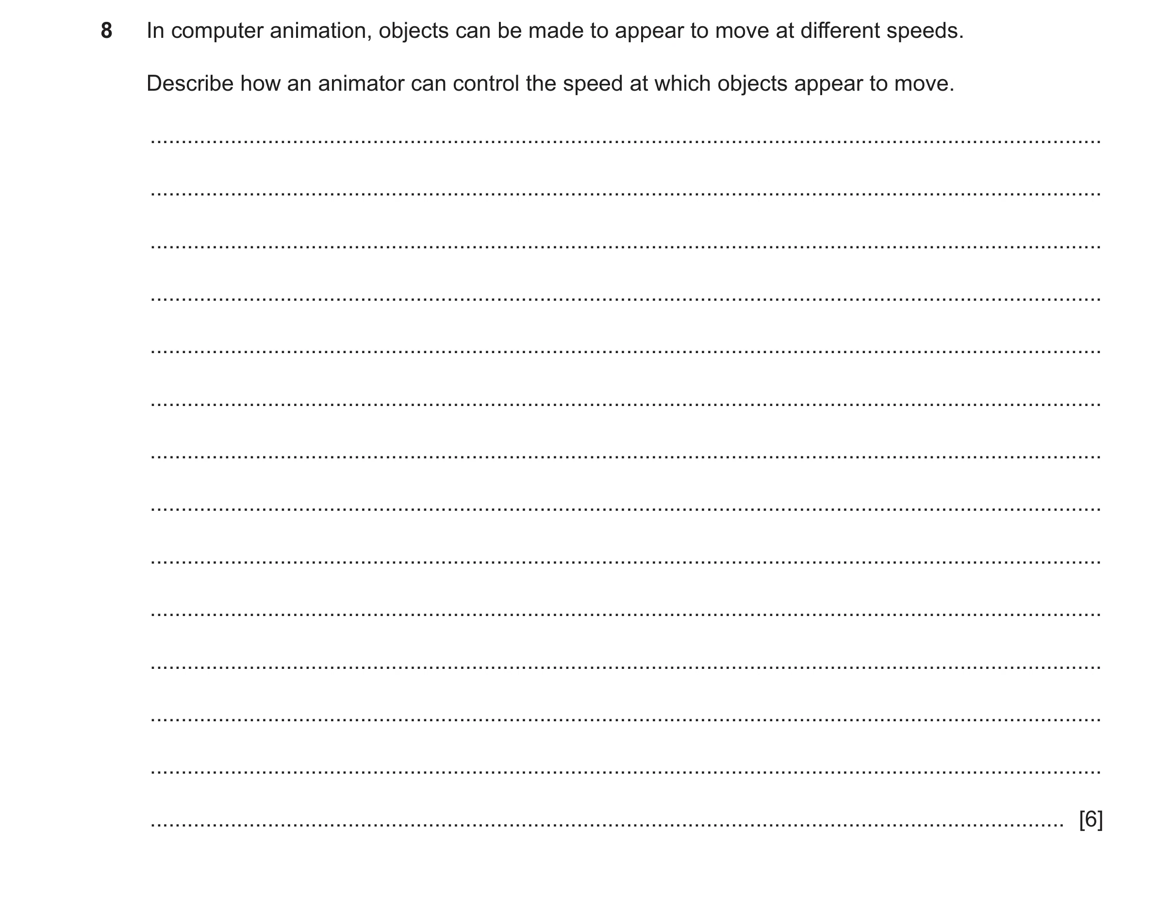 Question 20: In computer animation, objects can be made to appear to move at different speeds. Describe how an animator can control the speed at which o…