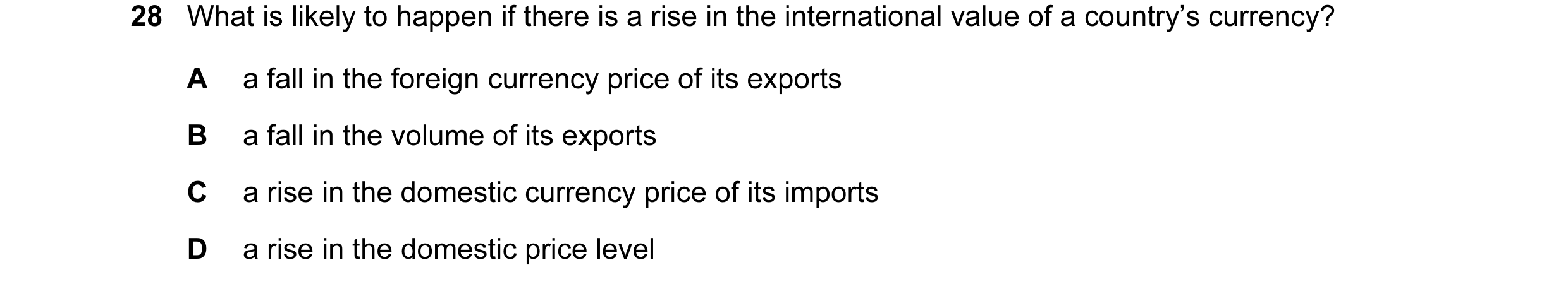 Question 44: What is likely to happen if there is a rise in the international value of a country’s currency? A a fall in the foreign currency price of i…