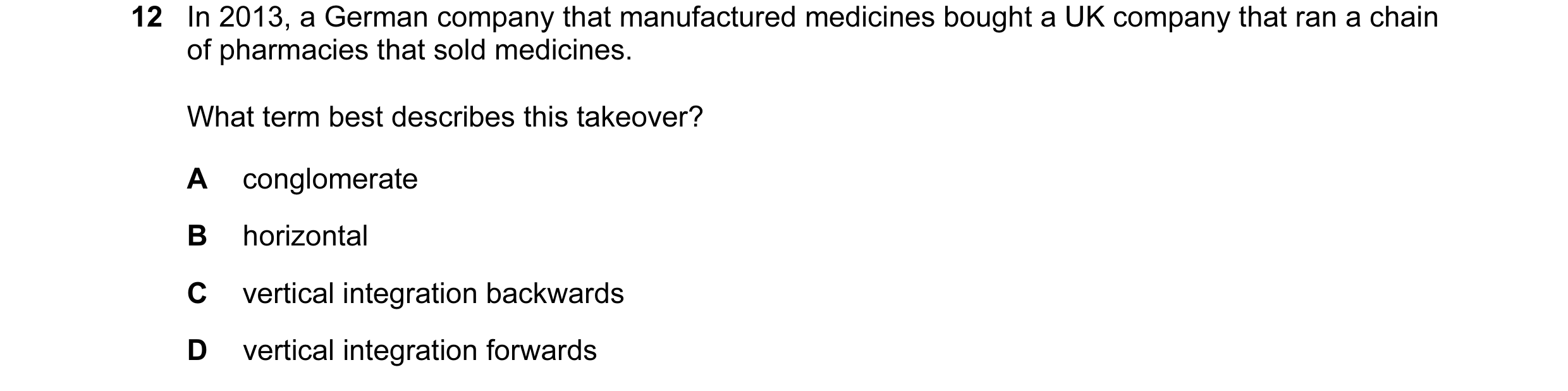 Question 59: In 2013, a German company that manufactured medicines bought a UK company that ran a chain of pharmacies that sold medicines. What term bes…