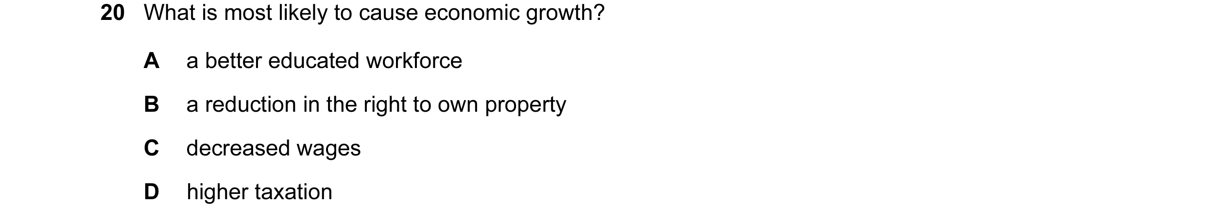 Question 56: What is most likely to cause economic growth? A a better educated workforce B a reduction in the right to own property C decreased wages D …