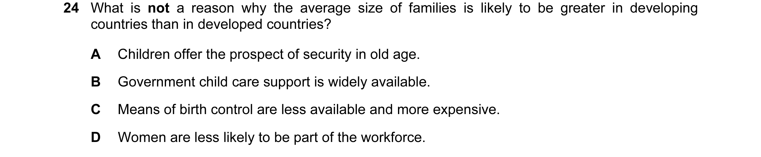 Question 49: What is not a reason why the average size of families is likely to be greater in developing countries than in developed countries? A Childr…