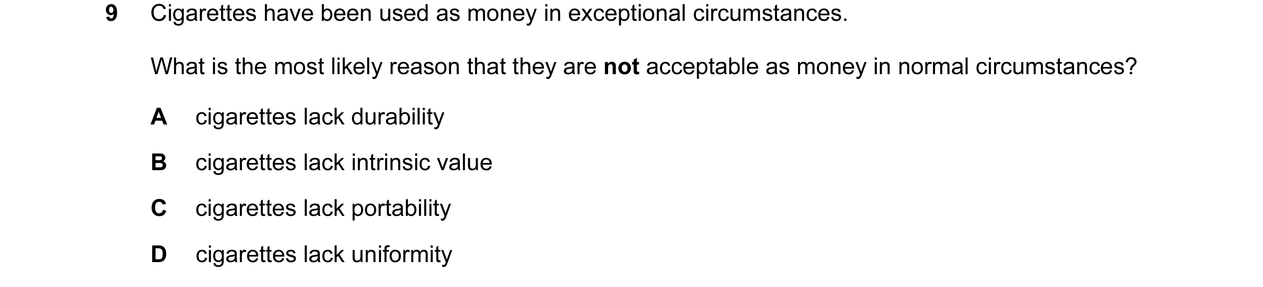 Question 54: Cigarettes have been used as money in exceptional circumstances. What is the most likely reason that they are not acceptable as money in no…