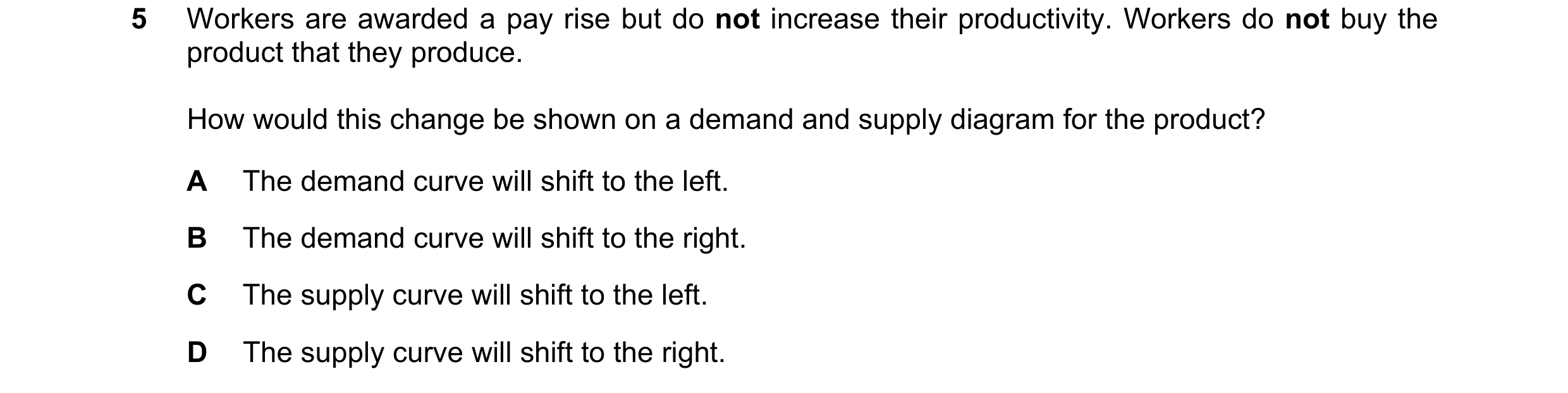 Question 73: Workers are awarded a pay rise but do not increase their productivity. Workers do not buy the product that they produce. How would this cha…