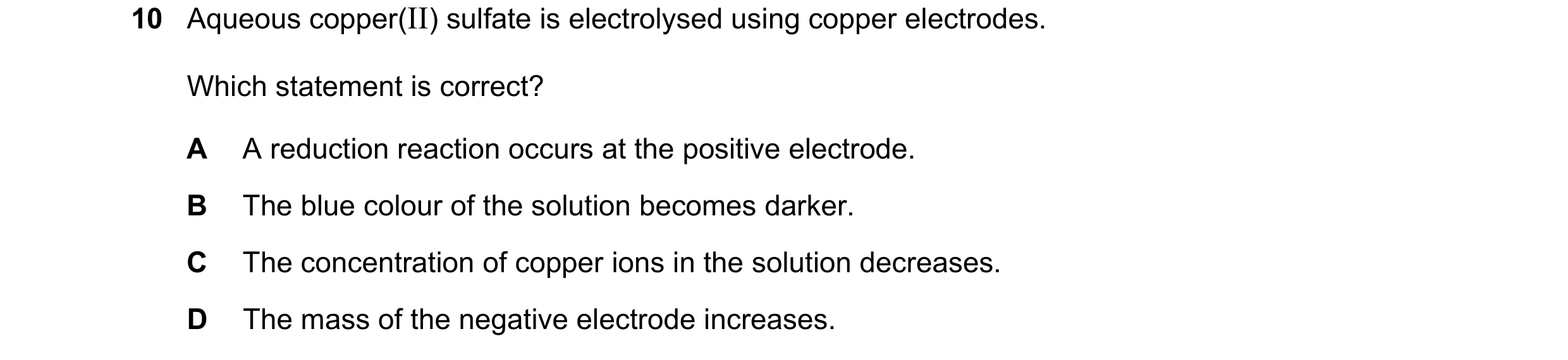 Question 1: Aqueous copper(II) sulfate is electrolysed using copper electrodes. Which statement is correct? A A reduction reaction occurs at the positi…
