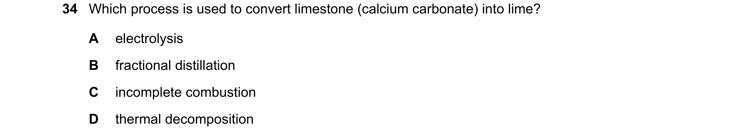 Question 3: Which process is used to convert limestone (calcium carbonate) into lime? A electrolysis B fractional distillation C incomplete combustion …