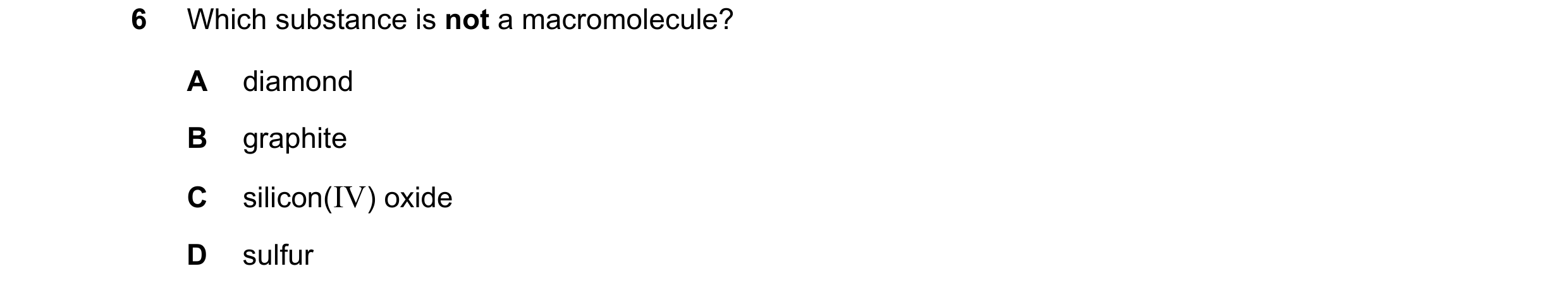 Question 2: Which substance is not a macromolecule? A diamond B graphite C silicon(IV) oxide D sulfur