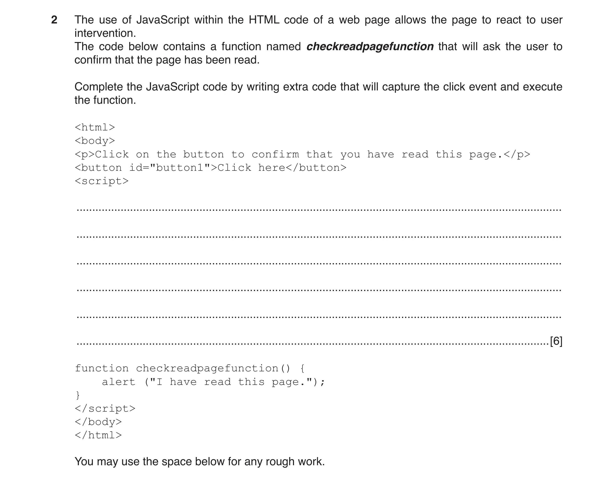 Question 10: The use of JavaScript within the HTML code of a web page allows the page to react to user intervention. The code below contains a function …