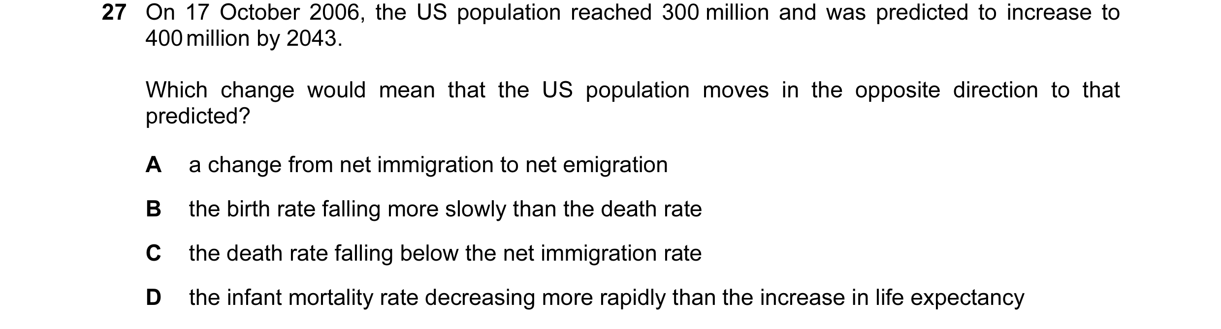 Question 34: On 17 October 2006, the US population reached 300 million and was predicted to increase to 400 million by 2043. Which change would mean tha…