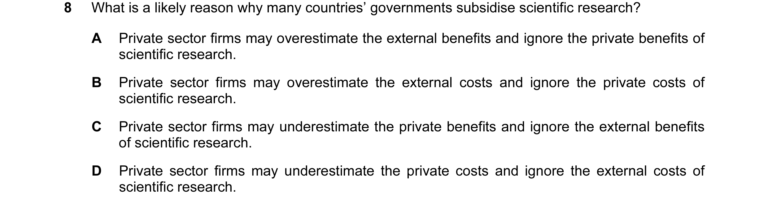 Question 43: What is a likely reason why many countries’ governments subsidise scientific research? A Private sector firms may overestimate the external…