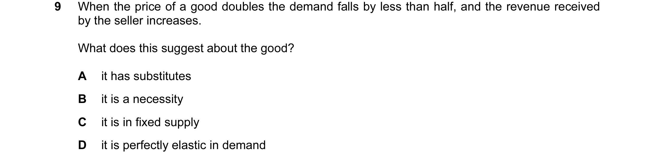 Question 18: When the price of a good doubles the demand falls by less than half, and the revenue received by the seller increases. What does this sugge…