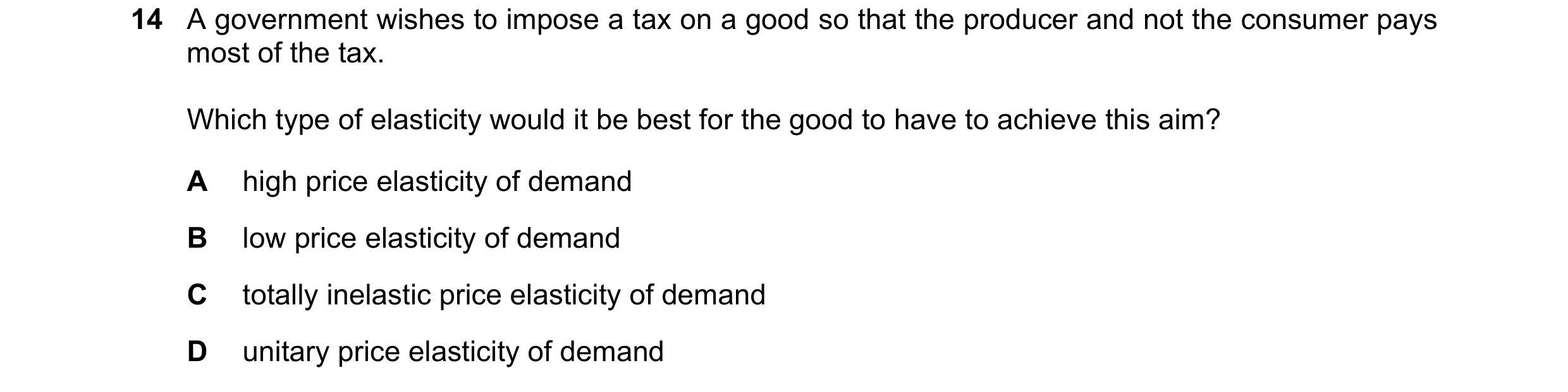 Question 168: A government wishes to impose a tax on a good so that the producer and not the consumer pays most of the tax. Which type of elasticity woul…