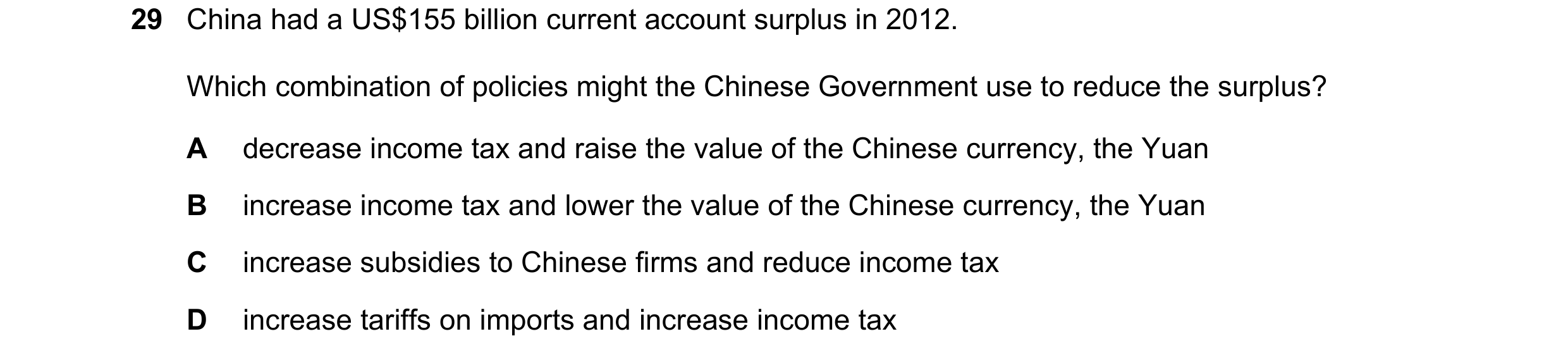 Question 161: China had a US$155 billion current account surplus in 2012. Which combination of policies might the Chinese Government use to reduce the su…