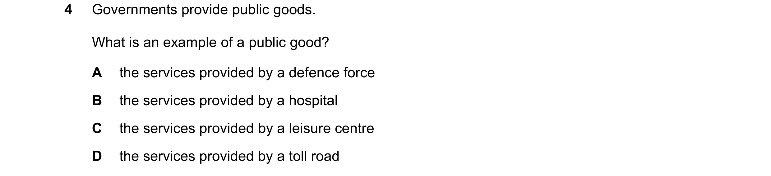 Question 63: Governments provide public goods. What is an example of a public good? A the services provided by a defence force B the services provided b…