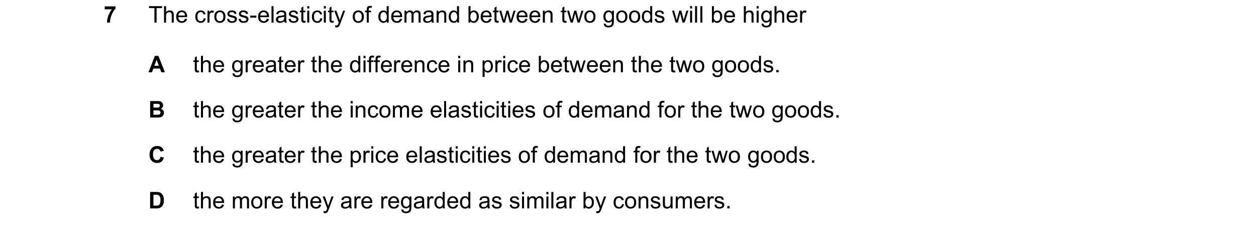 Question 167: The cross-elasticity of demand between two goods will be higher A the greater the difference in price between the two goods. B the greater …
