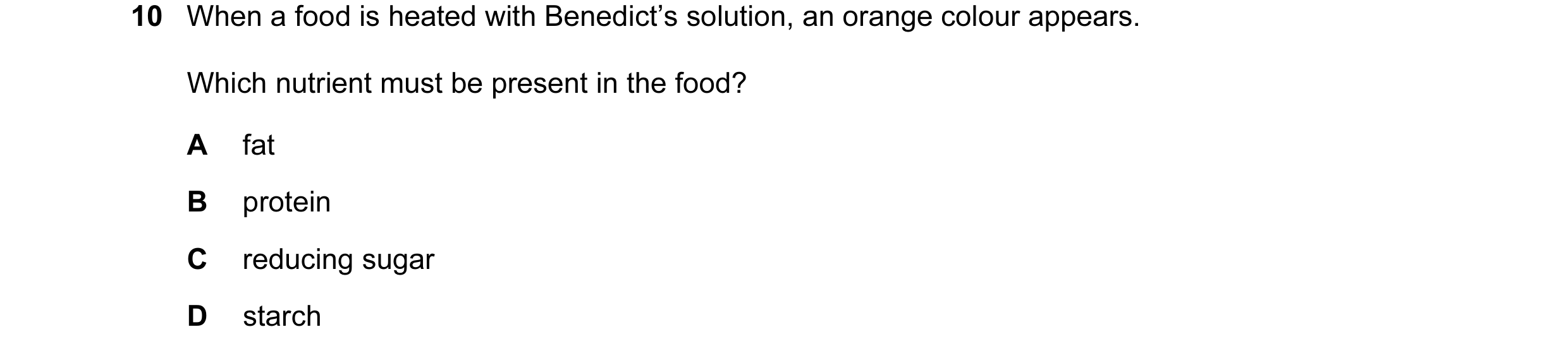 Question 17: When a food is heated with Benedict’s solution, an orange colour appears. Which nutrient must be present in the food? A fat B protein C red…