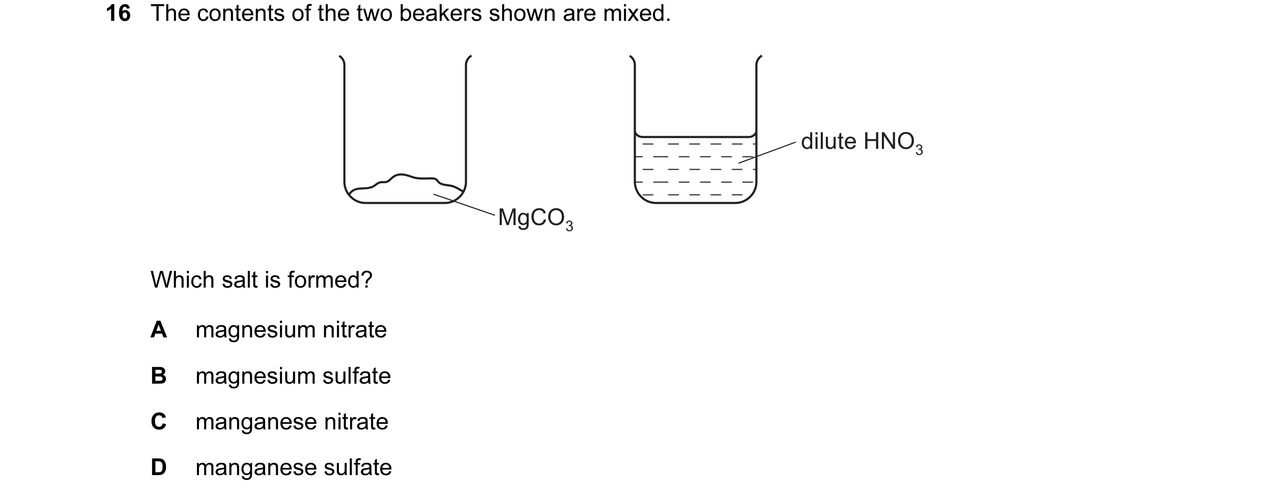 Question 5: The contents of the two beakers shown are mixed. dilute HNO3 MgCO3 Which salt is formed? A magnesium nitrate B magnesium sulfate C manganes…