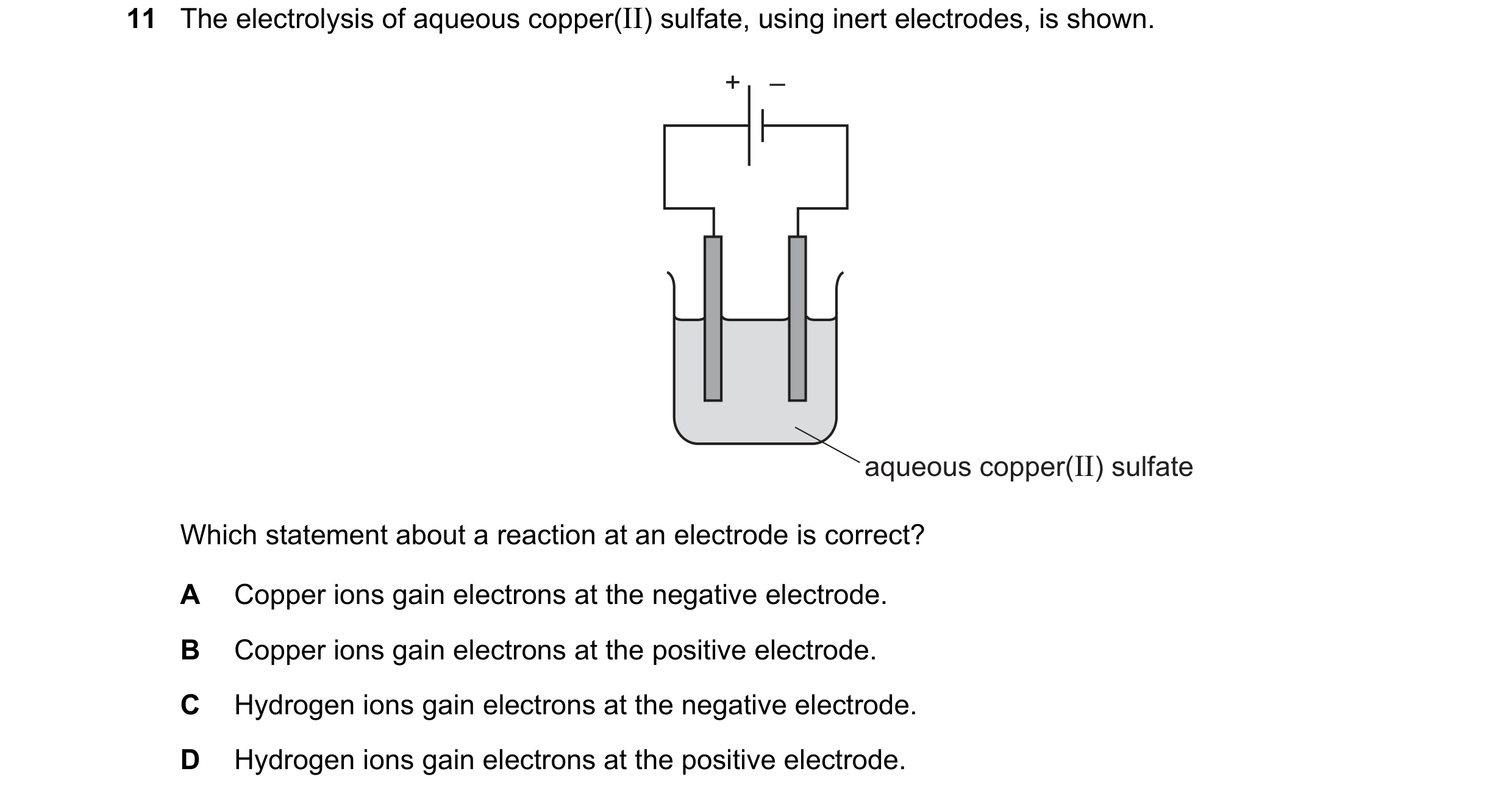 Question 10: The electrolysis of aqueous copper(II) sulfate, using inert electrodes, is shown. + – aqueous copper(II) sulfate Which statement about a re…