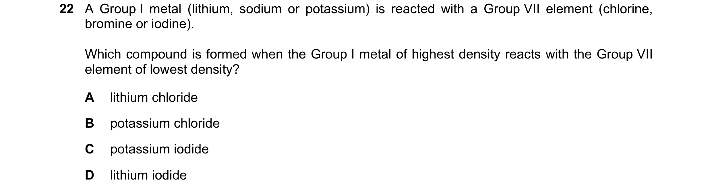 Question 6: A Group I metal (lithium, sodium or potassium) is reacted with a Group VII element (chlorine, bromine or iodine). Which compound is formed …
