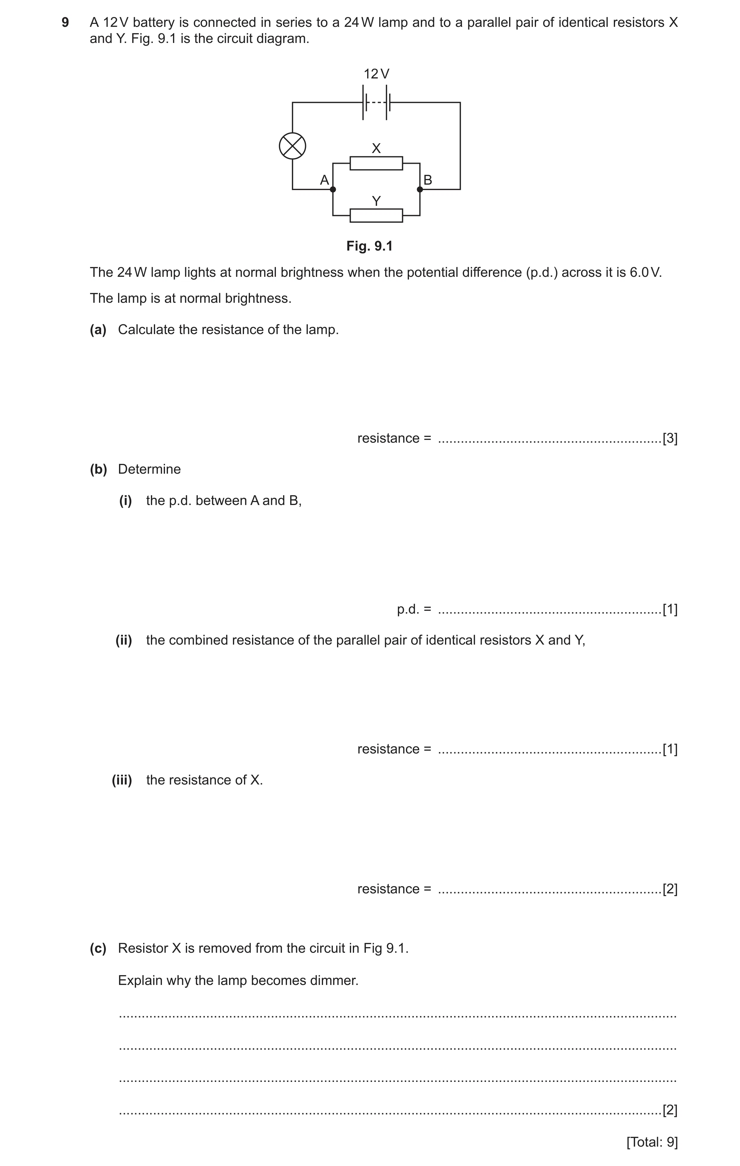 Question 3: A 12 V battery is connected in series to a 24 W lamp and to a parallel pair of identical resistors X and Y. Fig. 9.1 is the circuit diagram…