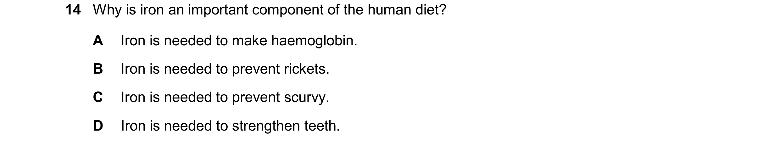 Question 21: Why is iron an important component of the human diet? A Iron is needed to make haemoglobin. B Iron is needed to prevent rickets. C Iron is …