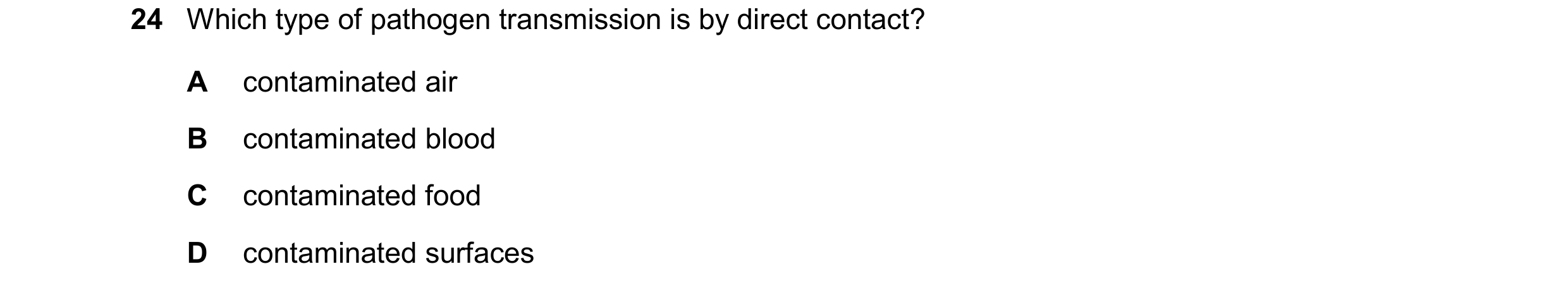 Question 37: Which type of pathogen transmission is by direct contact? A contaminated air B contaminated blood C contaminated food D contaminated surfac…