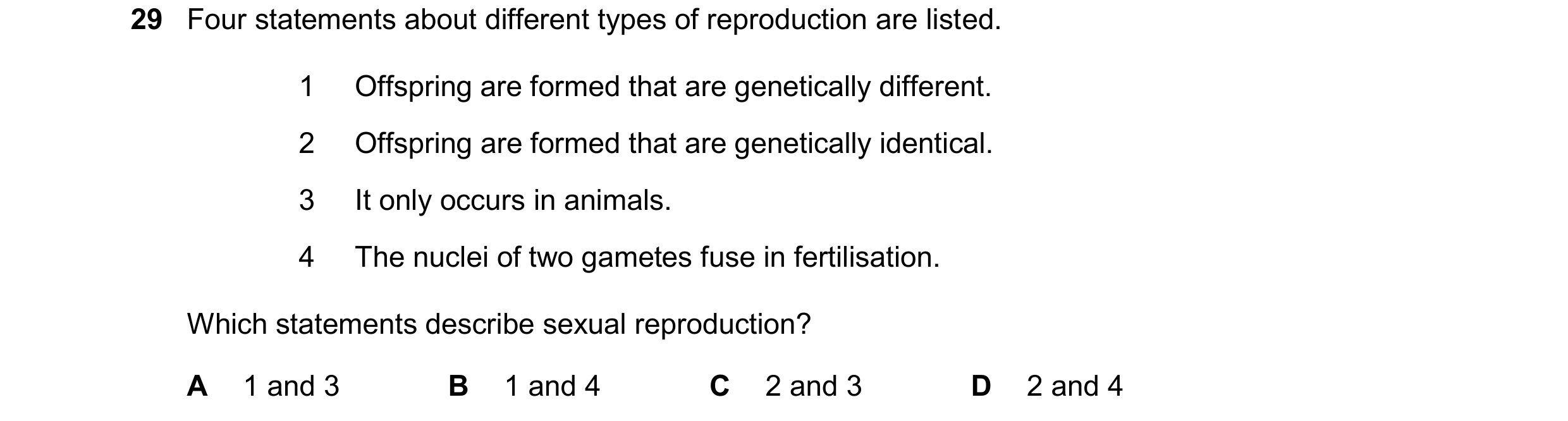 Question 11: Four statements about different types of reproduction are listed. 1 Offspring are formed that are genetically different. 2 Offspring are fo…