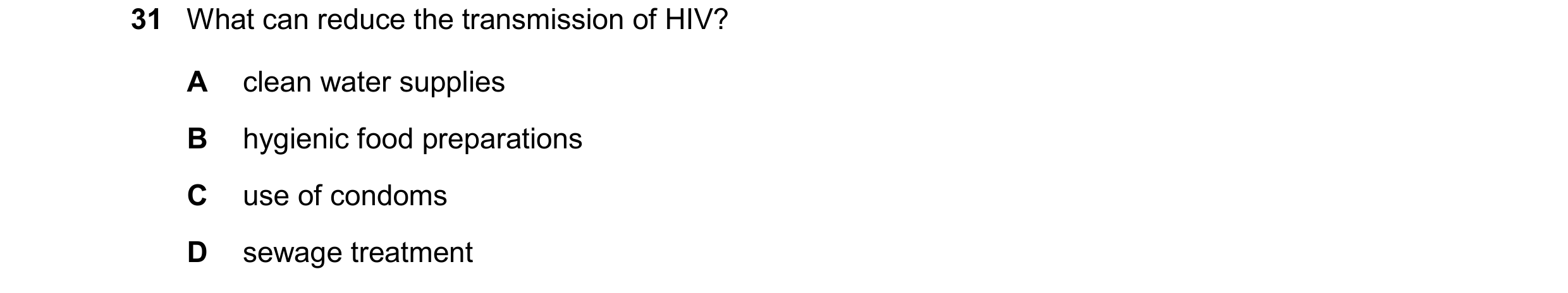 Question 39: What can reduce the transmission of HIV? A clean water supplies B hygienic food preparations C use of condoms D sewage treatment