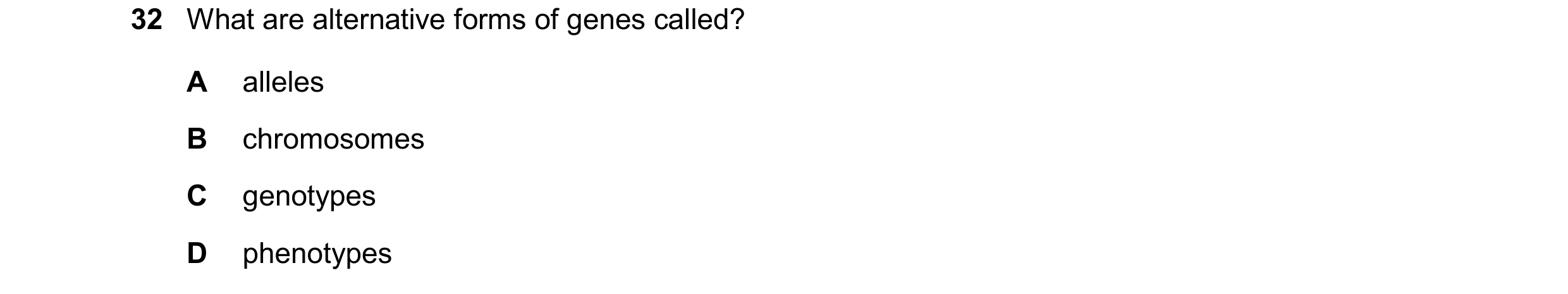 Question 22: What are alternative forms of genes called? A alleles B chromosomes C genotypes D phenotypes