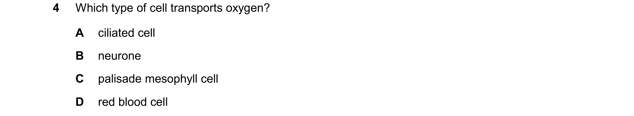 Question 14: Which type of cell transports oxygen? A ciliated cell B neurone C palisade mesophyll cell D red blood cell