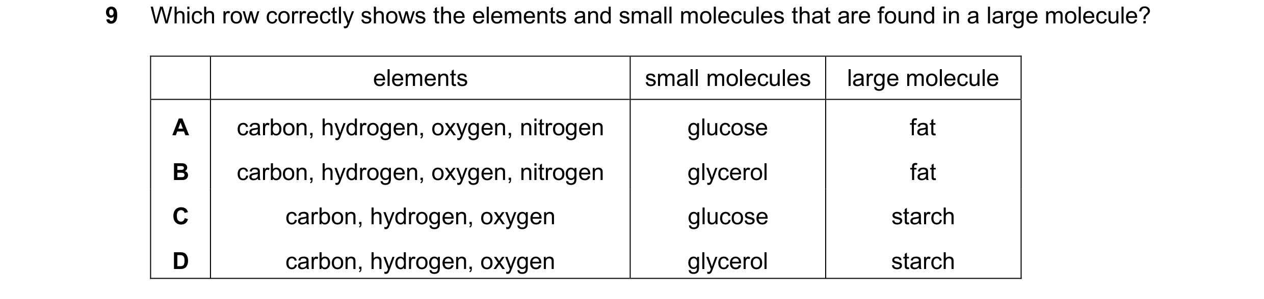 Question 39: Which row correctly shows the elements and small molecules that are found in a large molecule? elements small molecules large molecule A ca…
