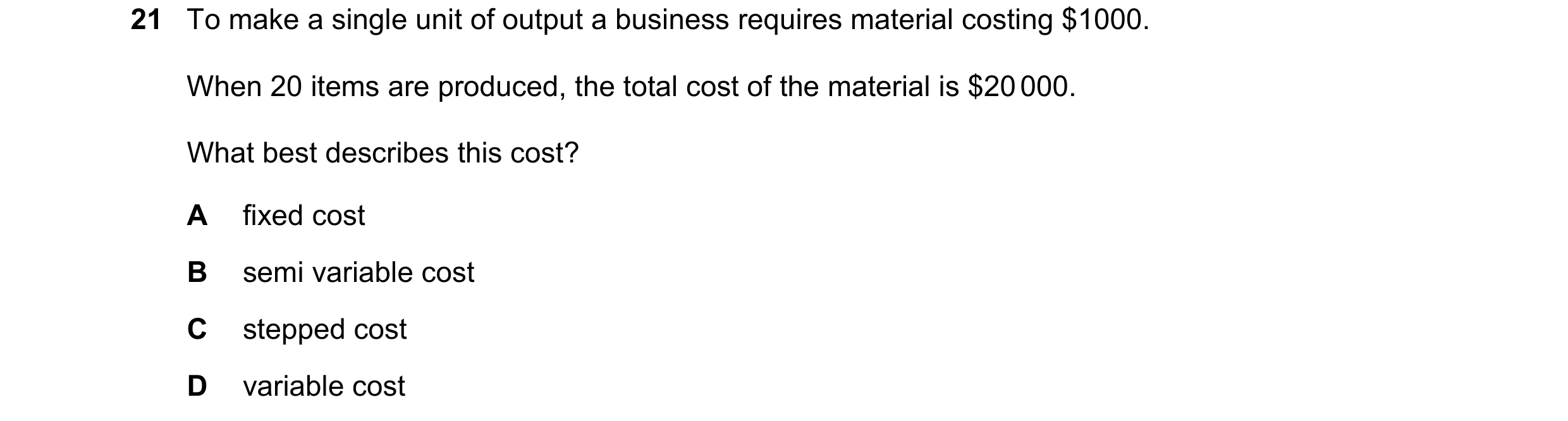 Question 253: To make a single unit of output a business requires material costing $1000. When 20 items are produced, the total cost of the material is $…
