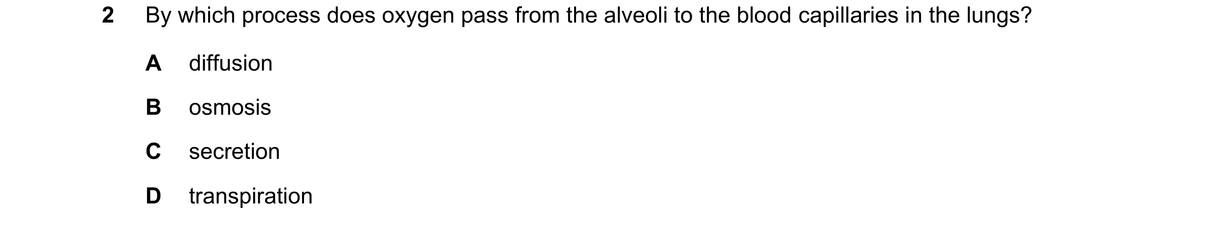 Question 27: By which process does oxygen pass from the alveoli to the blood capillaries in the lungs? A diffusion B osmosis C secretion D transpiration