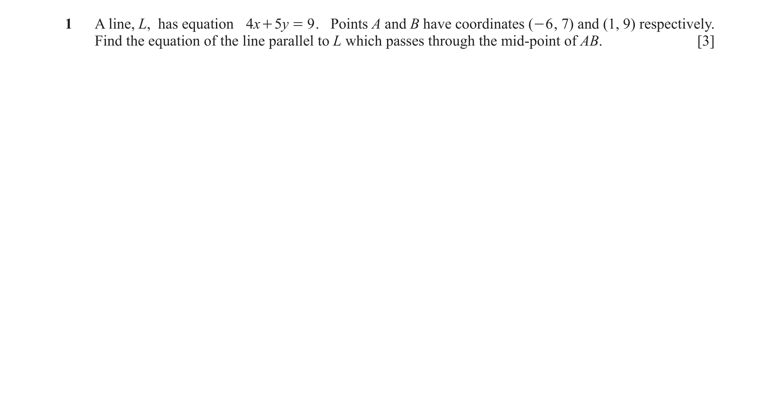 Question 15: A line, L, has equation 4x + 5y = 9 . Points A and B have coordinates ( - 6 , 7) and (1, 9) respectively. Find the equation of the line par…